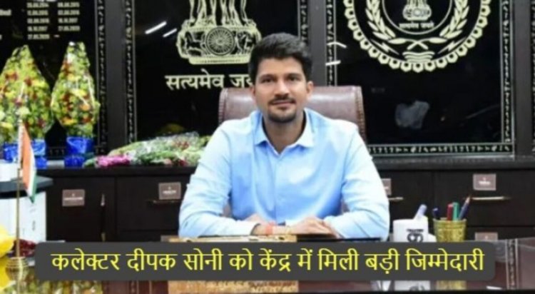 CG : कलेक्टर दीपक सोनी को केंद्र में मिली बड़ी जिम्मेदारी, इस विभाग में डायरेक्टर नियुक्त