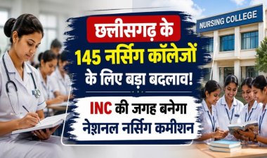 छत्तीसगढ़ के 145 नर्सिंग कॉलेजों के लिए बड़ा बदलाव! INC की जगह बनेगा नेशनल नर्सिंग कमीशन