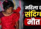 CG-बिस्तर पर मिली महिला की लाश, संदिग्ध मौत से इलाके में फैली सनसनी, मायके वालों ने लगाए ये आरोप……